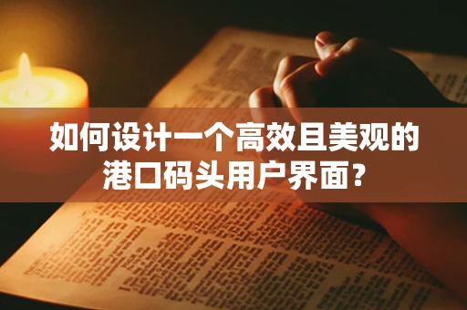 如何设计一个高效且美观的港口码头用户界面？