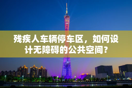 残疾人车辆停车区，如何设计无障碍的公共空间？