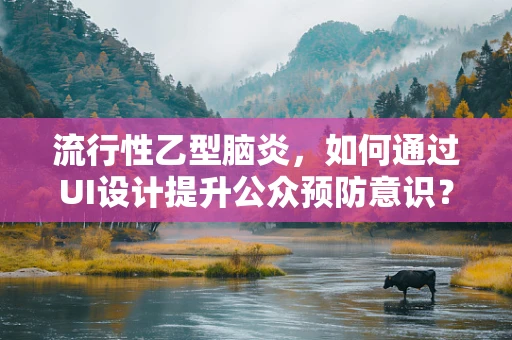 流行性乙型脑炎，如何通过UI设计提升公众预防意识？