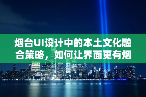 烟台UI设计中的本土文化融合策略，如何让界面更有烟台味？