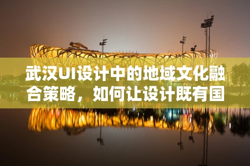 武汉UI设计中的地域文化融合策略，如何让设计既有国际范又不失本土特色？