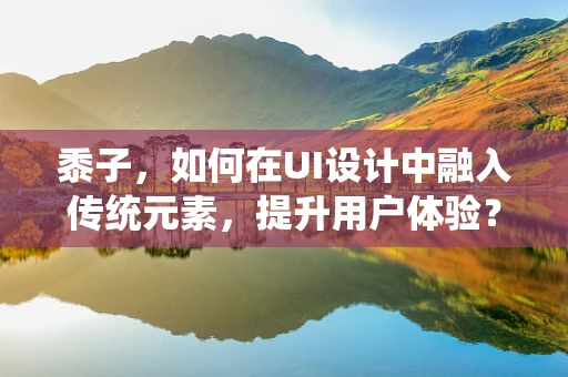 黍子，如何在UI设计中融入传统元素，提升用户体验？