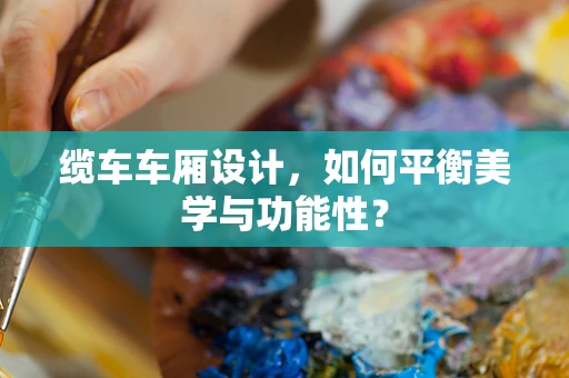 缆车车厢设计，如何平衡美学与功能性？