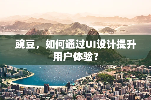 豌豆，如何通过UI设计提升用户体验？