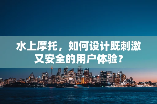 水上摩托，如何设计既刺激又安全的用户体验？