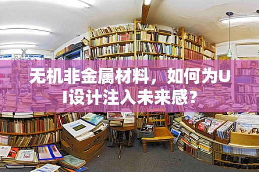 无机非金属材料，如何为UI设计注入未来感？