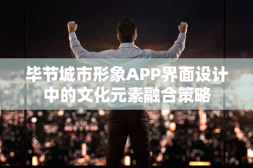 毕节城市形象APP界面设计中的文化元素融合策略