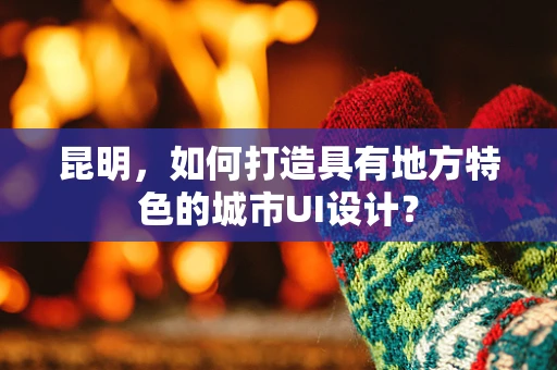 昆明，如何打造具有地方特色的城市UI设计？