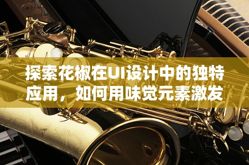 探索花椒在UI设计中的独特应用，如何用味觉元素激发视觉体验？