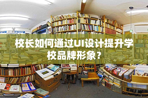 校长如何通过UI设计提升学校品牌形象？