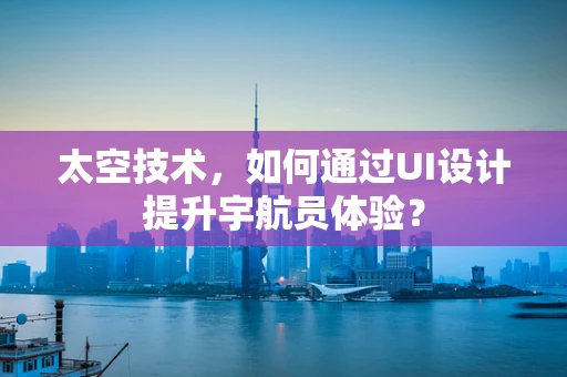 太空技术，如何通过UI设计提升宇航员体验？