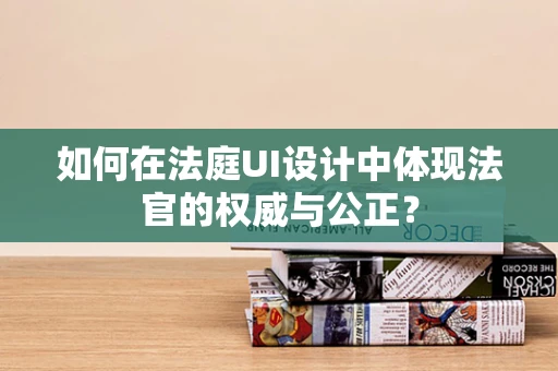 如何在法庭UI设计中体现法官的权威与公正？