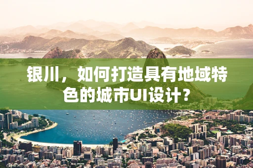 银川，如何打造具有地域特色的城市UI设计？