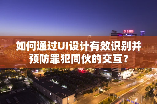 如何通过UI设计有效识别并预防罪犯同伙的交互？