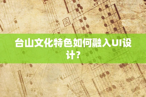 台山文化特色如何融入UI设计？