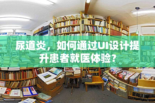 尿道炎，如何通过UI设计提升患者就医体验？