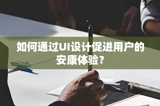 如何通过UI设计促进用户的安康体验？