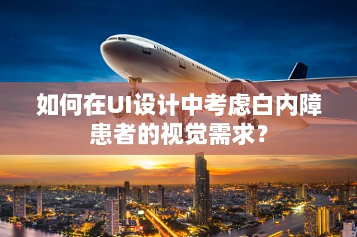 如何在UI设计中考虑白内障患者的视觉需求？