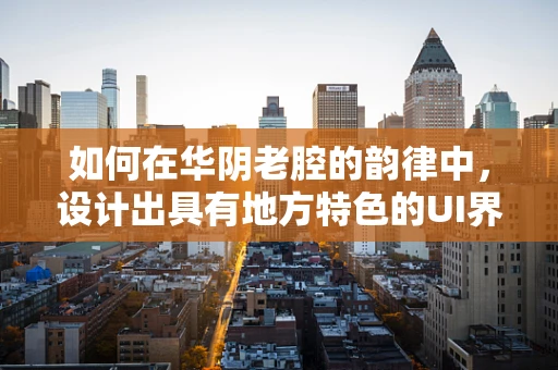 如何在华阴老腔的韵律中，设计出具有地方特色的UI界面？
