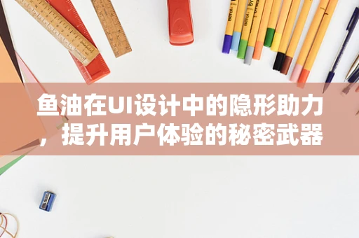 鱼油在UI设计中的隐形助力，提升用户体验的秘密武器？