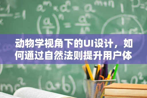 动物学视角下的UI设计，如何通过自然法则提升用户体验？