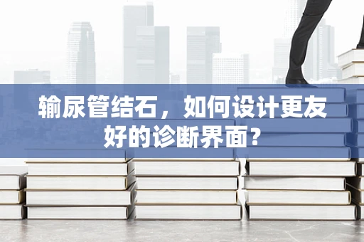 输尿管结石，如何设计更友好的诊断界面？