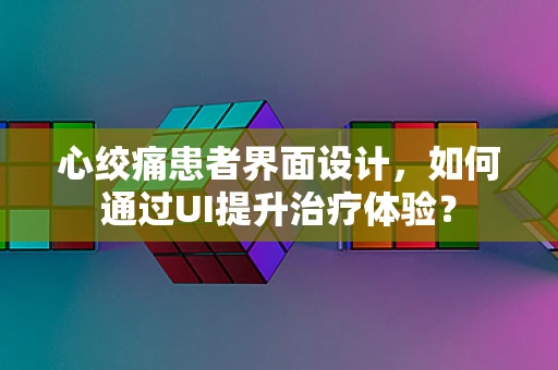 心绞痛患者界面设计，如何通过UI提升治疗体验？