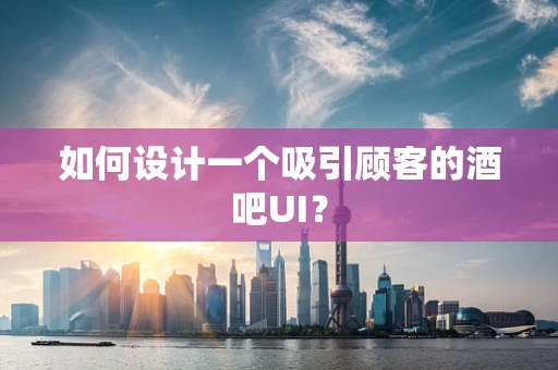 如何设计一个吸引顾客的酒吧UI？
