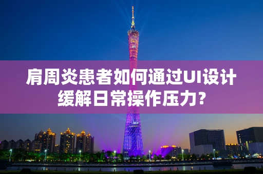 肩周炎患者如何通过UI设计缓解日常操作压力？