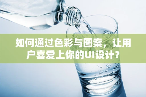 如何通过色彩与图案，让用户喜爱上你的UI设计？