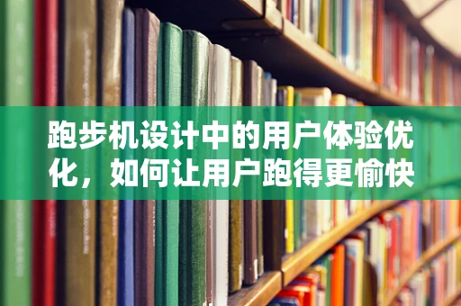 跑步机设计中的用户体验优化，如何让用户跑得更愉快？