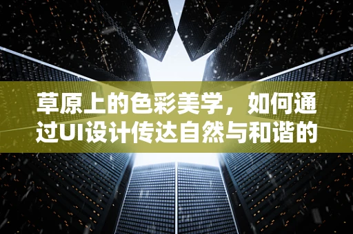 草原上的色彩美学，如何通过UI设计传达自然与和谐的氛围？