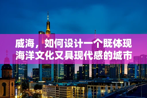 威海，如何设计一个既体现海洋文化又具现代感的城市公园UI？