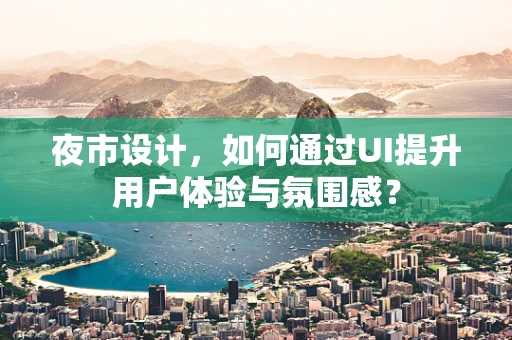 夜市设计，如何通过UI提升用户体验与氛围感？