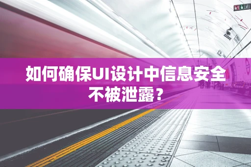 如何确保UI设计中信息安全不被泄露？