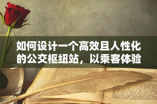 如何设计一个高效且人性化的公交枢纽站，以乘客体验为核心