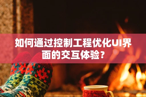 如何通过控制工程优化UI界面的交互体验？
