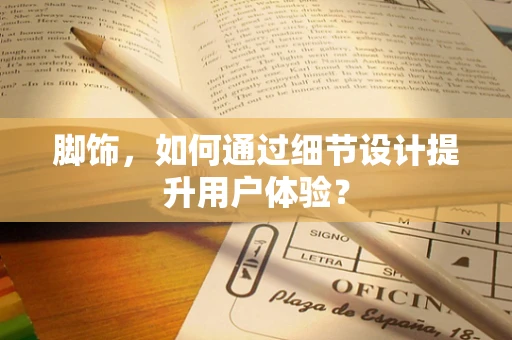 脚饰，如何通过细节设计提升用户体验？