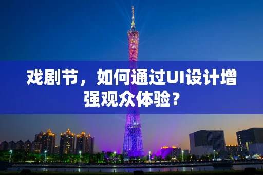 戏剧节，如何通过UI设计增强观众体验？