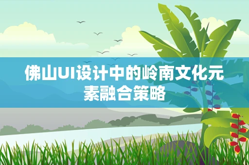 佛山UI设计中的岭南文化元素融合策略