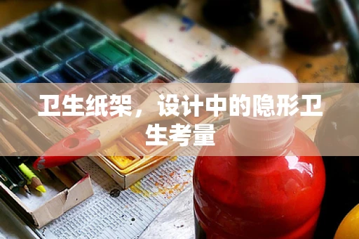 卫生纸架，设计中的隐形卫生考量