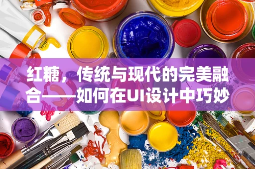 红糖，传统与现代的完美融合——如何在UI设计中巧妙运用？