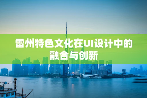 雷州特色文化在UI设计中的融合与创新