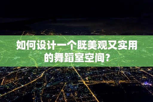 如何设计一个既美观又实用的舞蹈室空间？