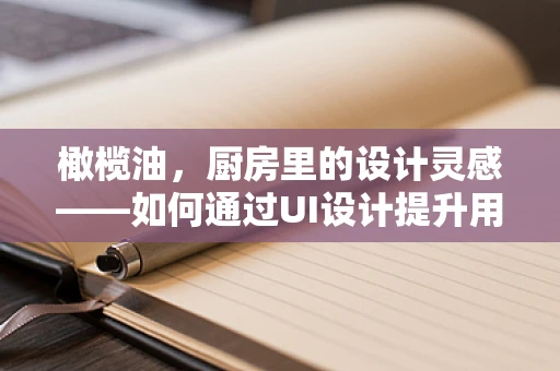 橄榄油，厨房里的设计灵感——如何通过UI设计提升用户体验？