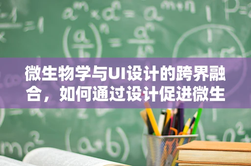 微生物学与UI设计的跨界融合，如何通过设计促进微生物学研究的可视化？
