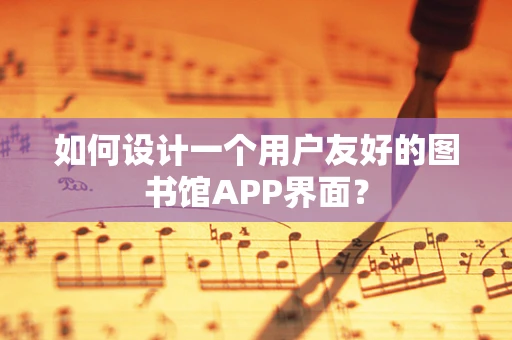 如何设计一个用户友好的图书馆APP界面？