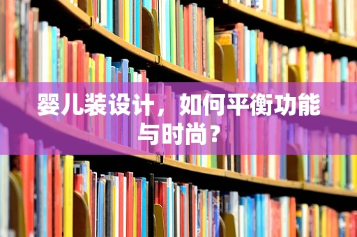 婴儿装设计，如何平衡功能与时尚？