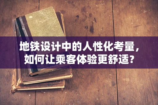 地铁设计中的人性化考量，如何让乘客体验更舒适？