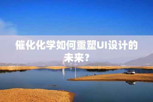 催化化学如何重塑UI设计的未来？